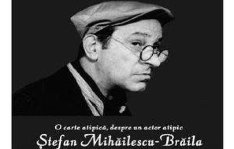 Stefan Mihailescu-Braila, un actor atipic!