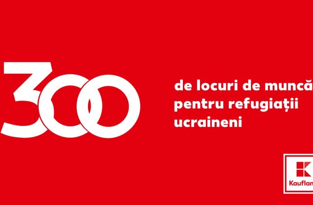 Kaufland Rom&acirc;nia va crea peste 300 de locuri de muncă pentru refugiați ucraineni pe parcursul anului 2022
