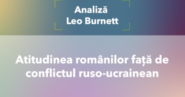 Analiză Leo Burnett: Atitudinea românilor față de conflictul ruso-ucrainean