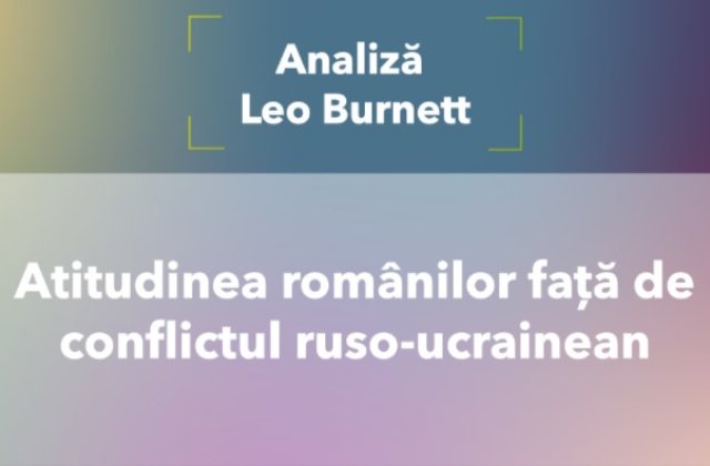 Analiză Leo Burnett: Atitudinea românilor față de conflictul ruso-ucrainean