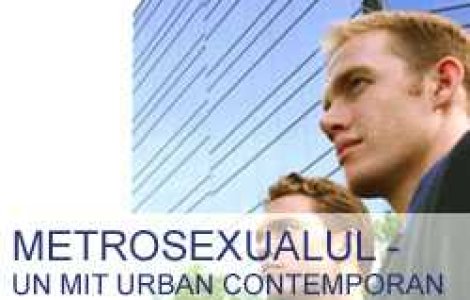 Metrosexualul- un mit urban contemporan