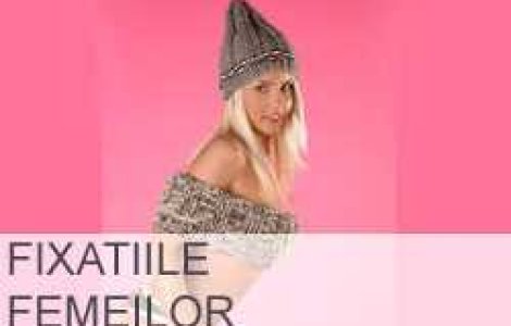 Fixatiile femeilor