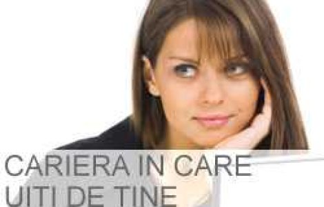 Cariera in care uiti de tine