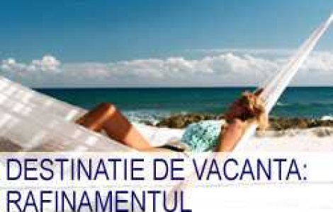 Destinatie de vacanta: rafinamentul