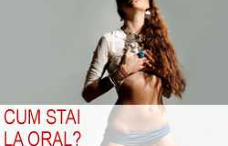 Cum stai la oral?