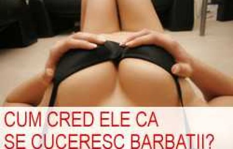 Cum cred ele ca se cuceresc barbatii?