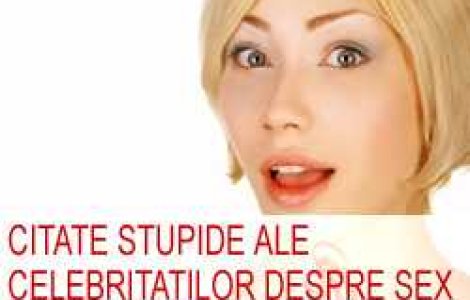 Citate stupide ale celebritatilor despre sex