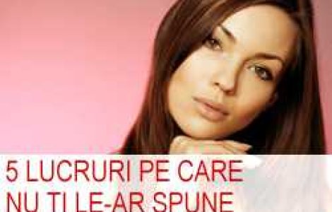 5 lucruri pe care nu indrazneste sa ti le spuna