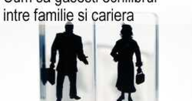 Cum sa gasesti echilibrul intre familie si cariera?