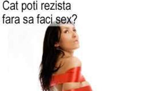 Cat poti rezista fara sa faci sex?