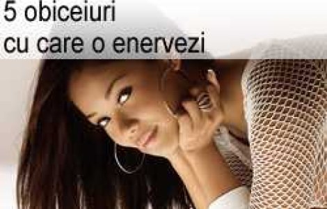 5 obiceiuri cu care o enervezi
