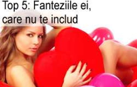 Top 5: Fanteziile ei, care nu te includ