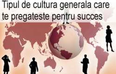 Tipul de cultura generala care te pregateste pentru succes