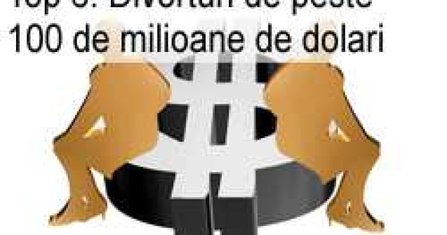 Top 6: Divorturi de peste 100 de milioane de dolari