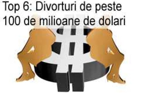 Top 6: Divorturi de peste 100 de milioane de dolari
