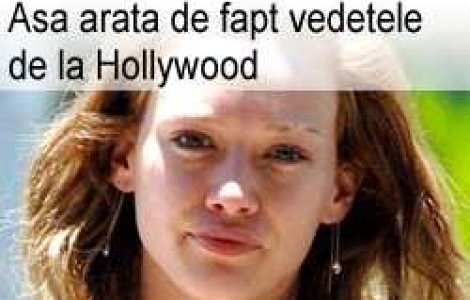 Asa arata de fapt vedetele de la Hollywood!