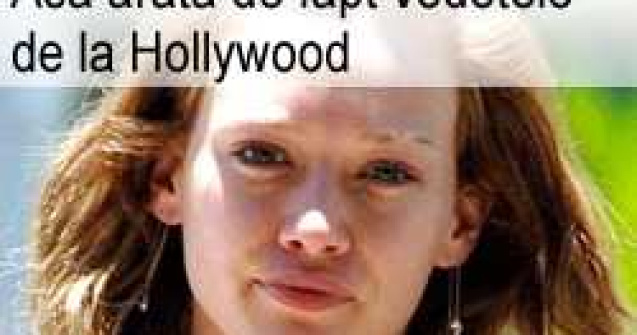 Asa arata de fapt vedetele de la Hollywood!