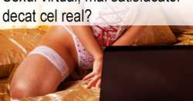 Sexul virtual, mai satisfacator decat cel real?