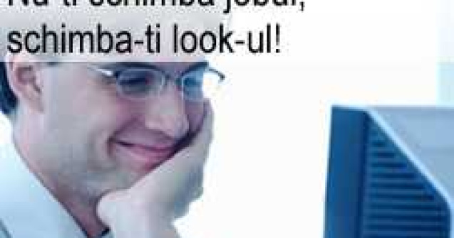 (P) Nu-ti schimba jobul, schimba-ti look-ul