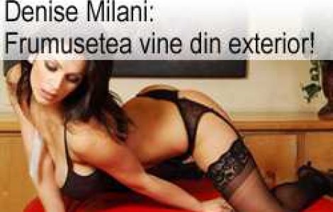 Denise Milani: Frumusetea vine din exterior!