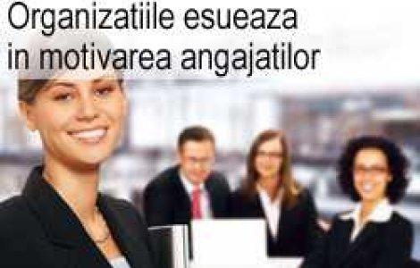 Organizatiile esueaza in motivarea angajatilor