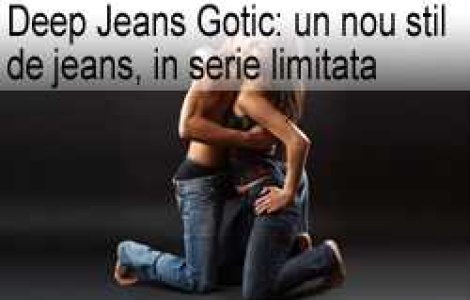 DEEP Jeans Gotic: un nou stil de jeans, in serie limitata