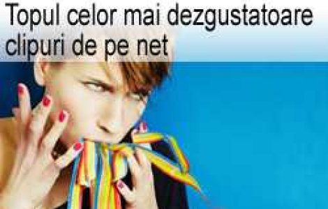 Topul celor mai dezgustatoare clipuri de pe net