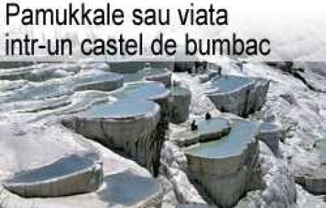 Pamukkale sau viata intr-un castel de bumbac