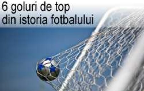 6 dintre cele mai spectaculoase goluri din istoria fotbalului