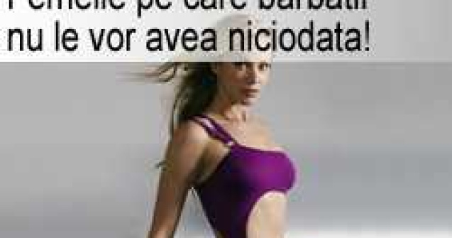 Femeile pe care barbatii nu le vor avea niciodata!