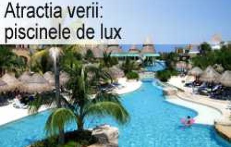 Atractia verii: piscinele de lux