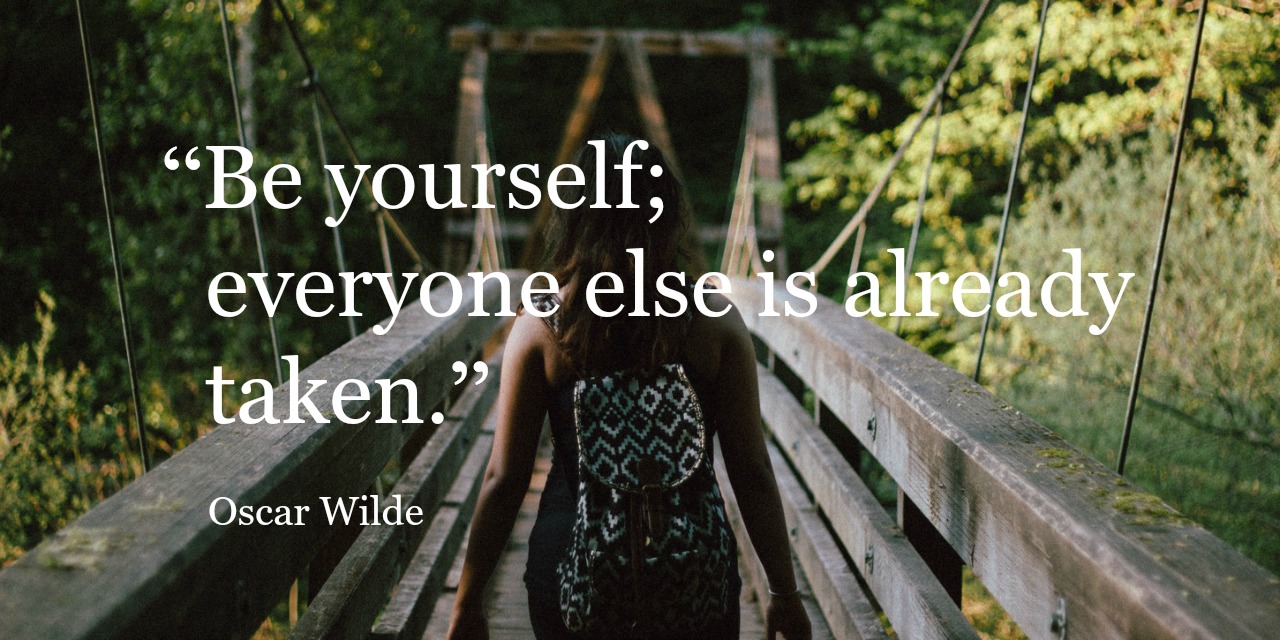 Be yourself; everyone else is already taken