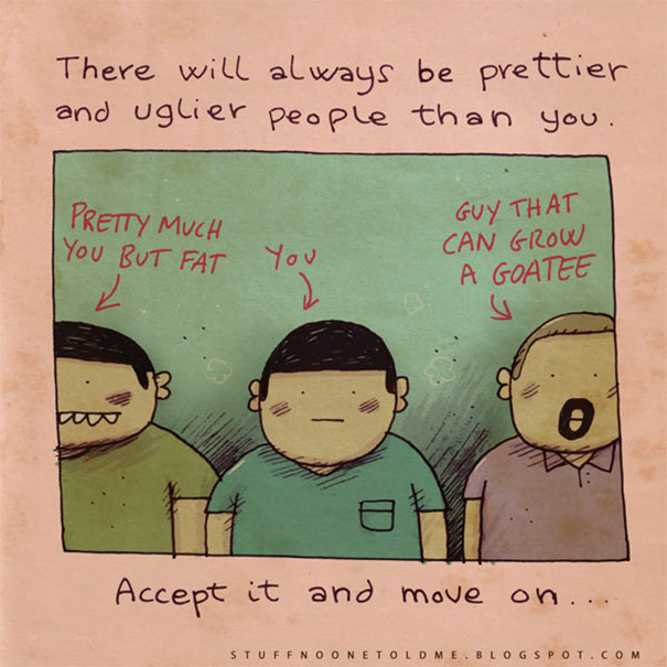 "Intotdeauna vor fi oameni mai frumosi si mai urati decat tine. Accepta asta si mergi mai departe"